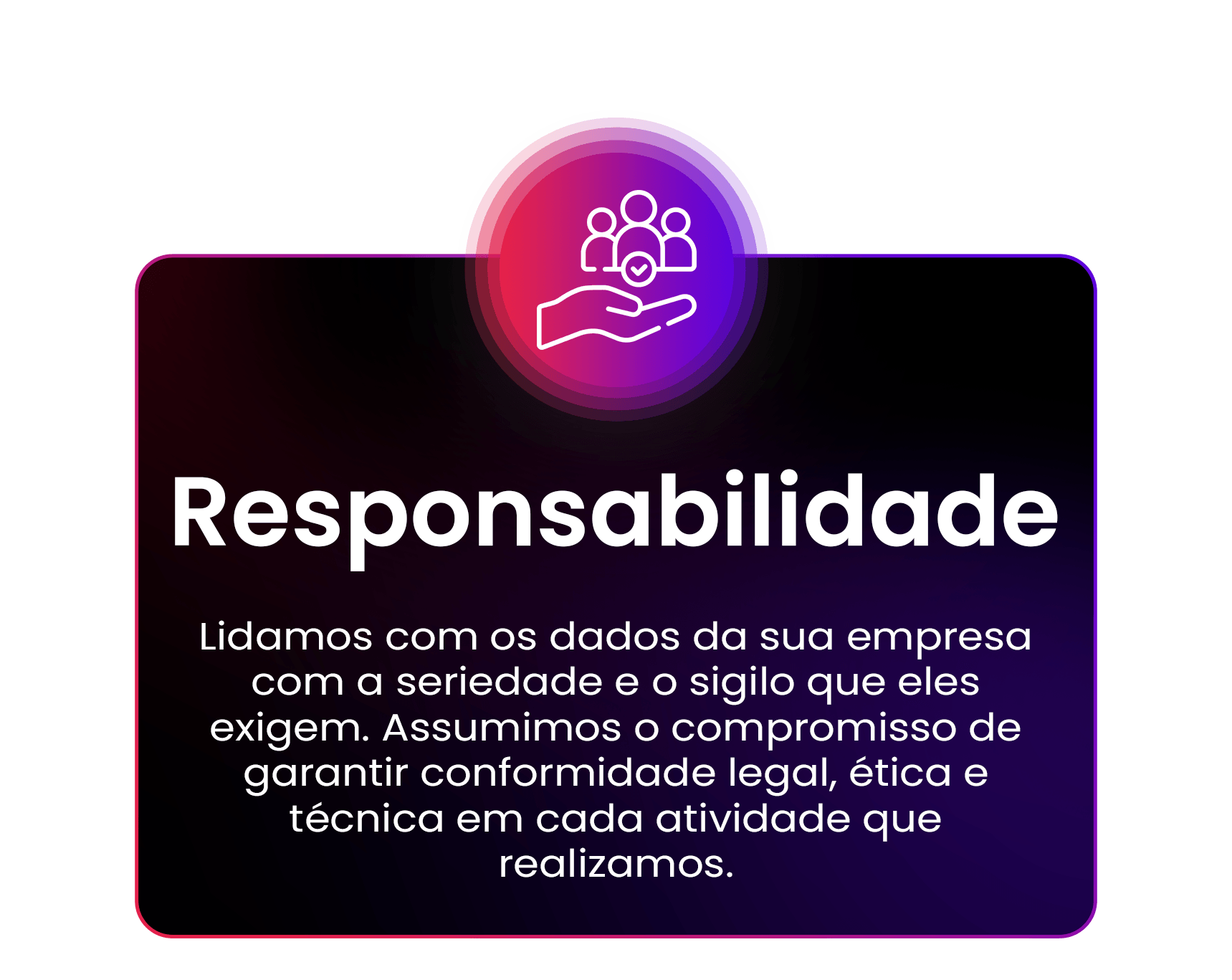 Lidamos com os dados da sua empresa com a seriedade e o sigilo que eles exigem. Assumimos o compromisso de garantir conformidade legal, ética e técnica em cada atividade que realizamos.